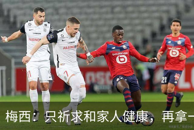 梅西：只祈求和家人健康，再拿一个世界杯？那要求太多了