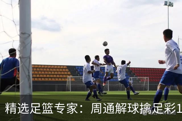 精选足篮专家：周通解球擒足彩113万 云飞红11连红