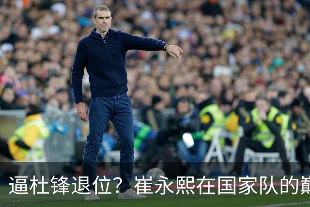 逼杜锋退位？崔永熙在国家队的巅峰之战为郭士强接管广东铺平道路