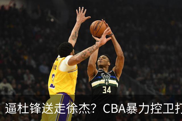 逼杜锋送走徐杰？CBA暴力控卫打出身价，这可是未来广东队老大！
