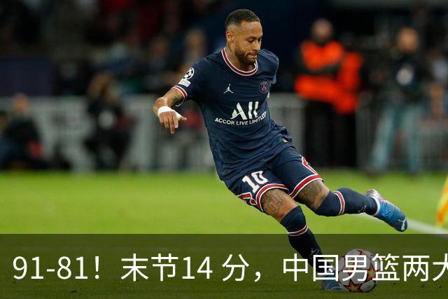 91-81！末节14 分，中国男篮两大新星撑起进攻，高诗岩暴露后场短板